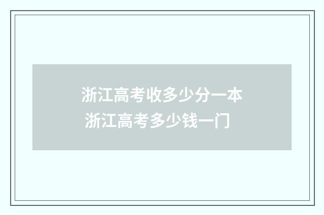 浙江高考收多少分一本 浙江高考多少钱一门