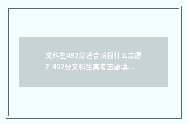 文科生492分适合填报什么志愿？492分文科生高考志愿填报建议 文科考492分能进什么样的大学