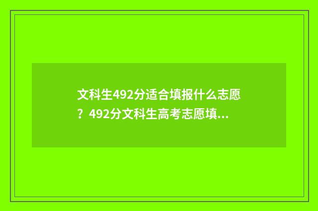 文科生492分适合填报什么志愿？492分文科生高考志愿填报建议 文科考492分能进什么样的大学