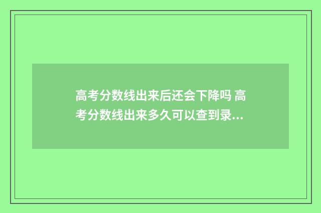 高考分数线出来后还会下降吗 高考分数线出来多久可以查到录取结果
