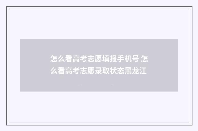 怎么看高考志愿填报手机号 怎么看高考志愿录取状态黑龙江