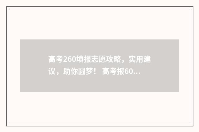 高考260填报志愿攻略，实用建议，助你圆梦！ 高考报60个志愿