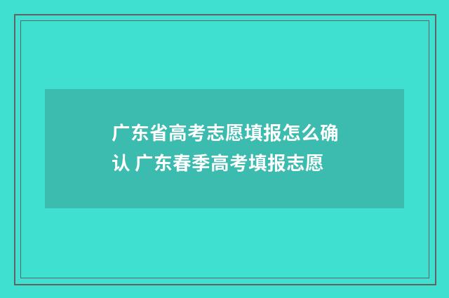 广东省高考志愿填报怎么确认 广东春季高考填报志愿