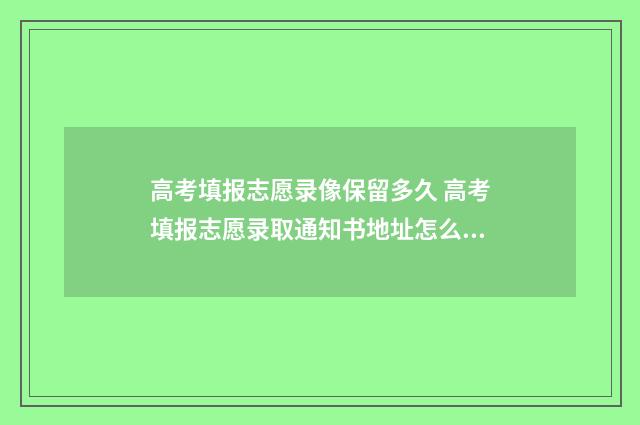 高考填报志愿录像保留多久 高考填报志愿录取通知书地址怎么填