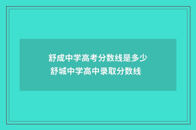 舒成中学高考分数线是多少 舒城中学高中录取分数线