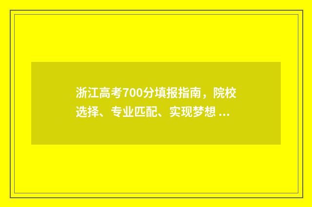 浙江高考700分填报指南，院校选择、专业匹配、实现梦想 浙江省高考700分以上多少人2020