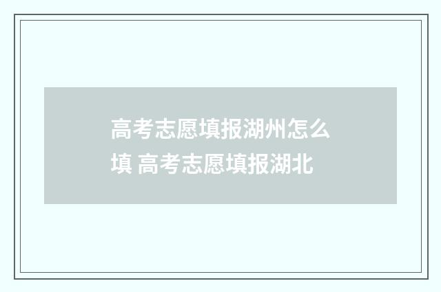 高考志愿填报湖州怎么填 高考志愿填报湖北