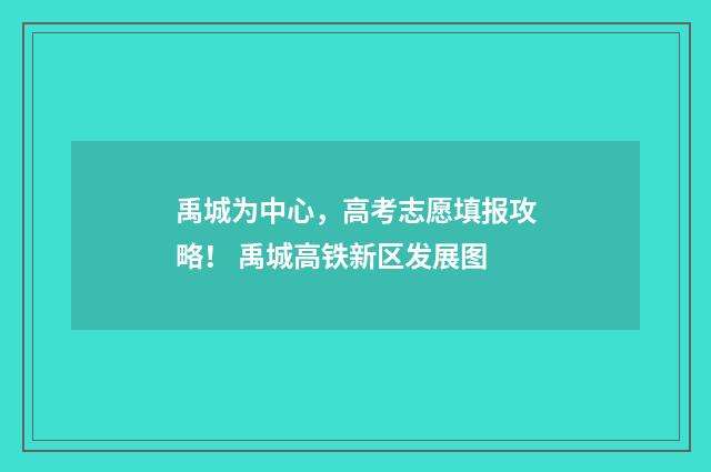 禹城为中心,高考志愿填报攻略! 禹城高铁新区发展图