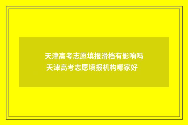 天津高考志愿填报滑档有影响吗 天津高考志愿填报机构哪家好