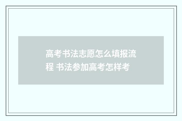 高考书法志愿怎么填报流程 书法参加高考怎样考