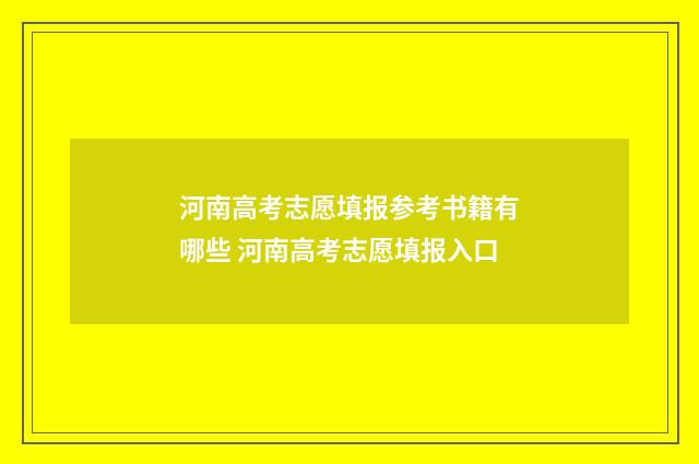 河南高考志愿填报参考书籍有哪些 河南高考志愿填报入口