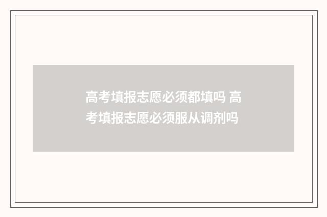 高考填报志愿必须都填吗 高考填报志愿必须服从调剂吗