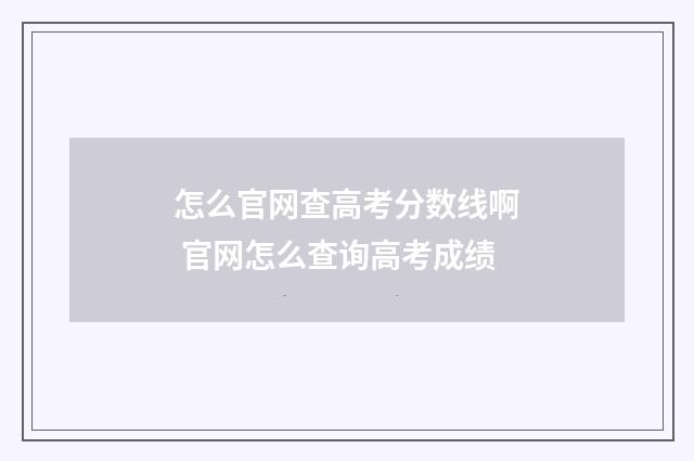 怎么官网查高考分数线啊 官网怎么查询高考成绩