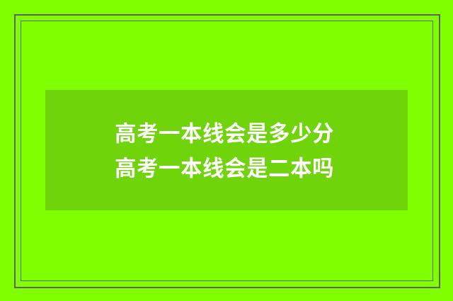 高考一本线会是多少分 高考一本线会是二本吗