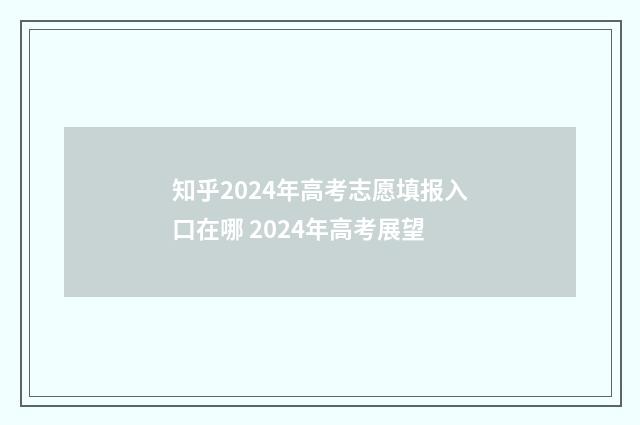 知乎2024年高考志愿填报入口在哪 2024年高考展望
