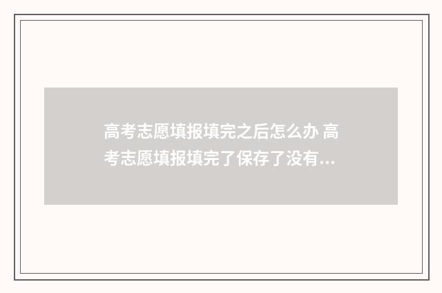高考志愿填报填完之后怎么办 高考志愿填报填完了保存了没有提交会怎么办
