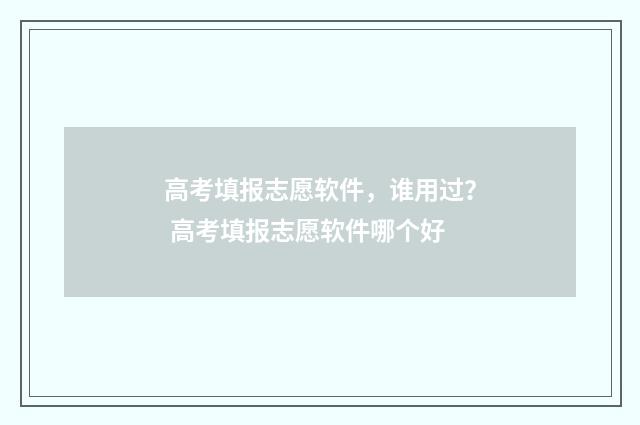 高考填报志愿软件，谁用过？ 高考填报志愿软件哪个好