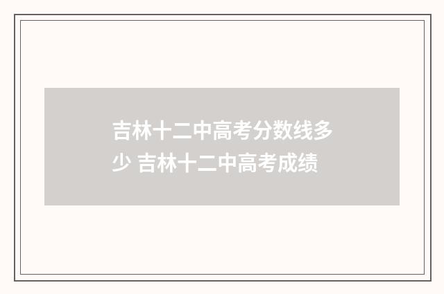 吉林十二中高考分数线多少 吉林十二中高考成绩