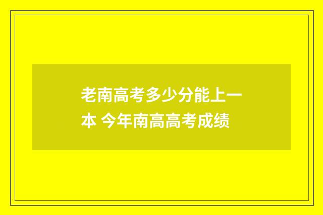 老南高考多少分能上一本 今年南高高考成绩
