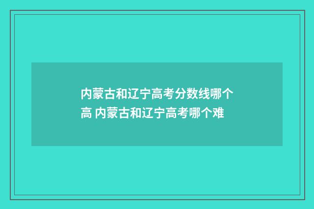 内蒙古和辽宁高考分数线哪个高 内蒙古和辽宁高考哪个难