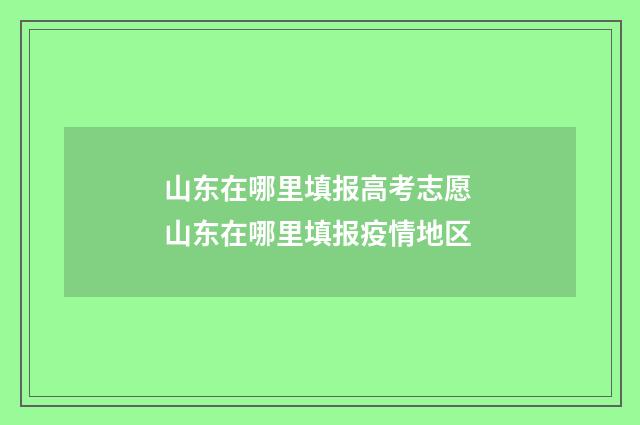 山东在哪里填报高考志愿 山东在哪里填报疫情地区