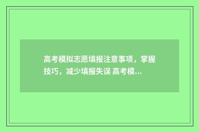 高考模拟志愿填报注意事项，掌握技巧，减少填报失误 高考模拟志愿填报怎么填报