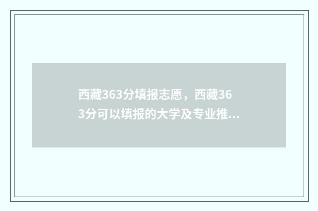 西藏363分填报志愿，西藏363分可以填报的大学及专业推荐 西藏考生345可以报什么二本大学