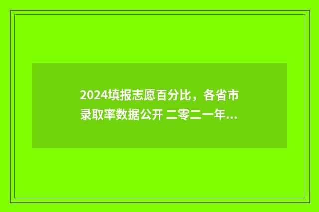 2024填报志愿百分比，各省市录取率数据公开 二零二一年志愿填报