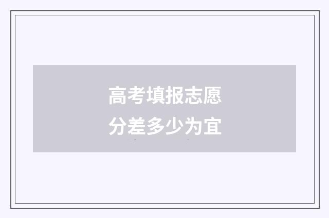 高考填报志愿分差多少为宜