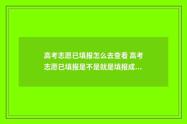 高考志愿已填报怎么去查看 高考志愿已填报是不是就是填报成功?