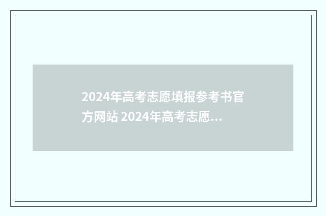 2024年高考志愿填报参考书官方网站 2024年高考志愿填报有新政策
