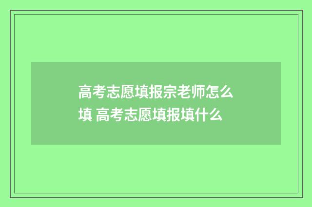 高考志愿填报宗老师怎么填 高考志愿填报填什么