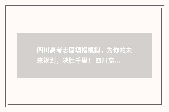 四川高考志愿填报模拟，为你的未来规划，决胜千里！ 四川高考志愿填报可以填多少个志愿