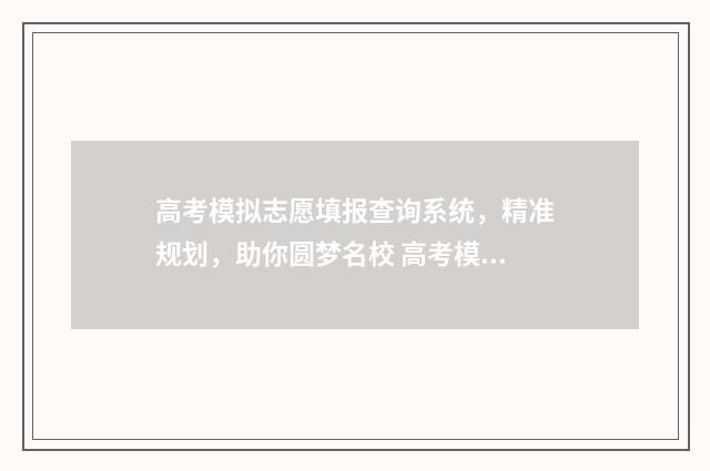 高考模拟志愿填报查询系统，精准规划，助你圆梦名校 高考模拟志愿填报流程