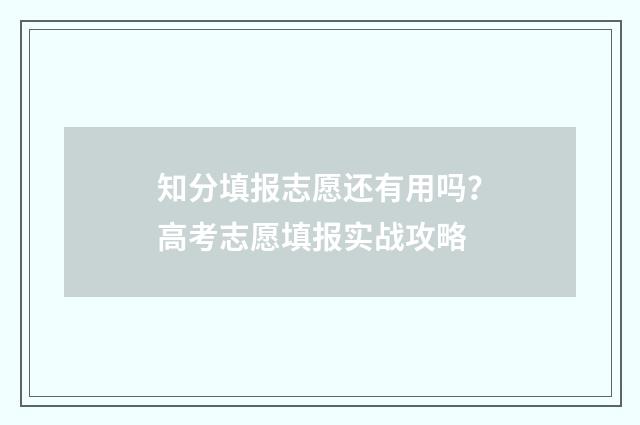 知分填报志愿还有用吗？高考志愿填报实战攻略