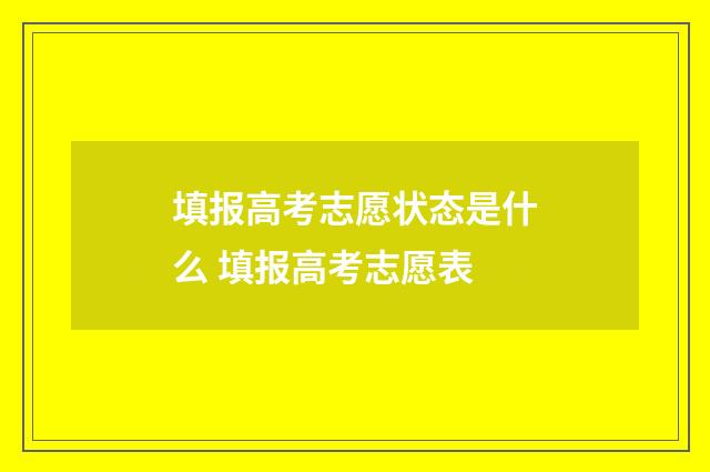 填报高考志愿状态是什么 填报高考志愿表