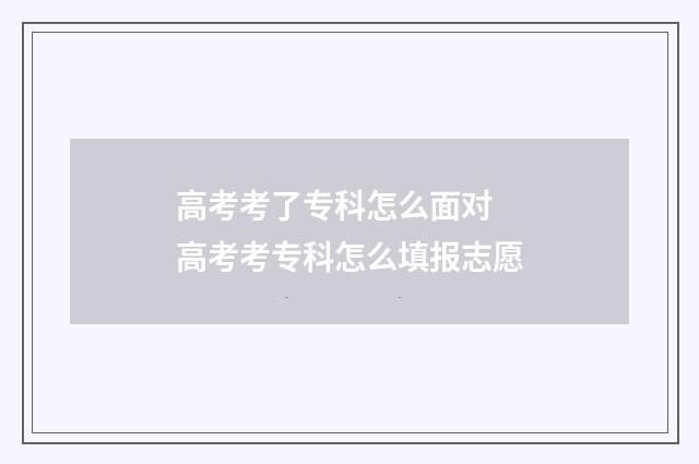 高考考了专科怎么面对 高考考专科怎么填报志愿