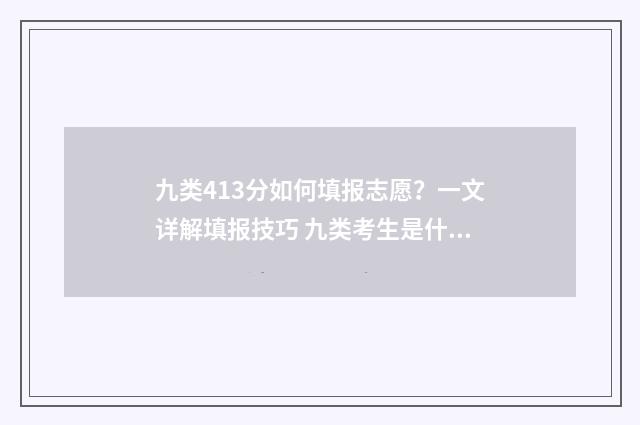 九类413分如何填报志愿？一文详解填报技巧 九类考生是什么意思