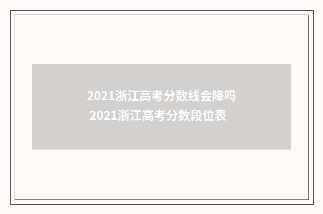 2021浙江高考分数线会降吗 2021浙江高考分数段位表