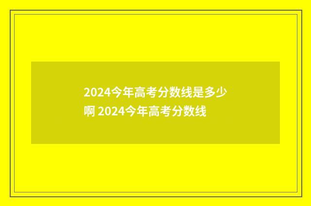 2024今年高考分数线是多少啊 2024今年高考分数线
