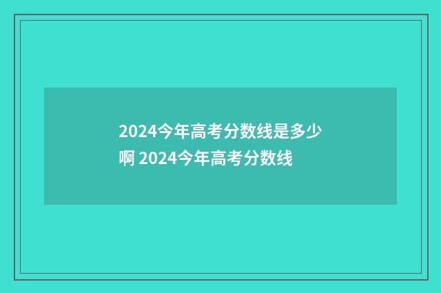 2024今年高考分数线是多少啊 2024今年高考分数线