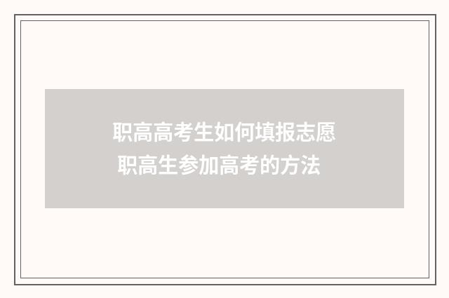职高高考生如何填报志愿 职高生参加高考的方法