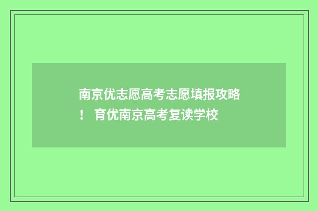 南京优志愿高考志愿填报攻略！ 育优南京高考复读学校