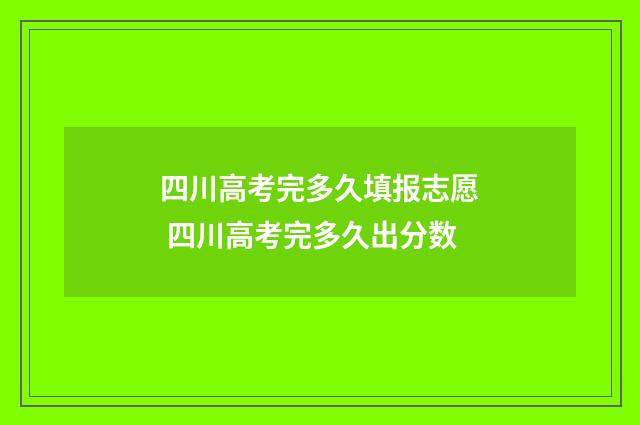 四川高考完多久填报志愿 四川高考完多久出分数