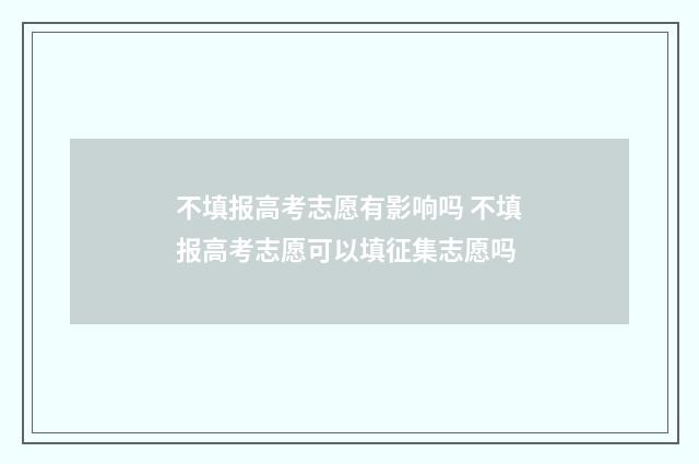 不填报高考志愿有影响吗 不填报高考志愿可以填征集志愿吗