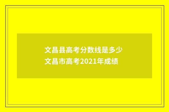 文昌县高考分数线是多少 文昌市高考2021年成绩