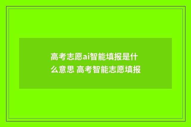 高考志愿ai智能填报是什么意思 高考智能志愿填报