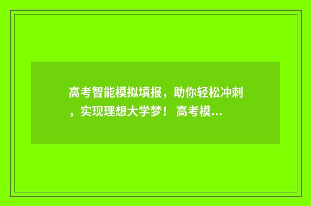 高考智能模拟填报，助你轻松冲刺，实现理想大学梦！ 高考模拟填报app