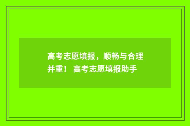 高考志愿填报，顺畅与合理并重！ 高考志愿填报助手