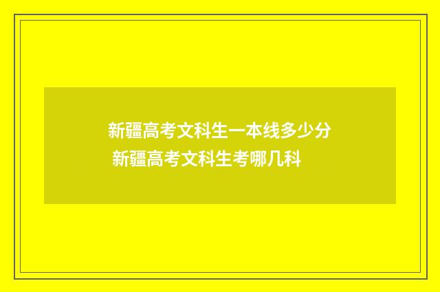 新疆高考文科生一本线多少分 新疆高考文科生考哪几科